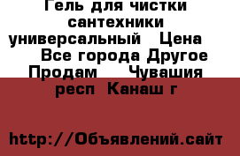 Гель для чистки сантехники универсальный › Цена ­ 195 - Все города Другое » Продам   . Чувашия респ.,Канаш г.